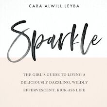Sparkle: The Girl s Guide to Living a Deliciously Dazzling, Wildly Effervescent, Kick-Ass Life