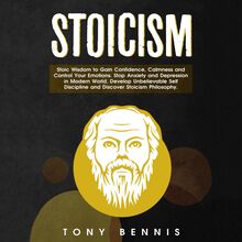 Stoicism: Stoic Wisdom to Gain Confidence, Calmness and Control Your Emotions. Stop Anxiety and Depression in Modern World. Develop Unbelievable Self Discipline and Discover Stoicism Philosophy.