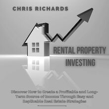 Rental Property Investing: Discover How to Create a Profitable and Long-Term Source of Income Through Easy and Replicable Real Estate Strategies