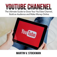 Youtube Channel: The Ultimate Guide to Grow Your YouTube Channel, Build an Audience and Make Money Online
