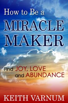 How to Be a Miracle Maker: Find Joy, Love and Abundance