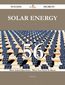 Solar Energy 56 Success Secrets - 56 Most Asked Questions On Solar Energy - What You Need To Know