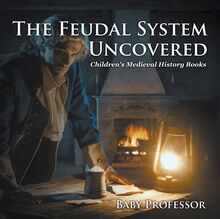 The Feudal System Uncovered- Children s Medieval History Books
