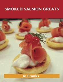 Smoked Salmon Greats: Delicious Smoked Salmon Recipes, The Top 63 Smoked Salmon Recipes
