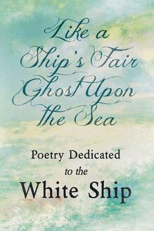 Like a Ship s Fair Ghost Upon the Sea - Poetry Dedicated to the White Ship