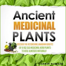 Ancient Medicinal Plants - Discover The Astonishing Unknown Benefits Of 8 Age Old Medicinal Herb Plants To Heal Illnesses Naturally