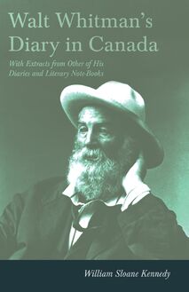 Walt Whitman s Diary in Canada - With Extracts from Other of His Diaries and Literary Note-Books