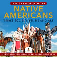 Into the World of the Native Americans : Tribes, Society, Beliefs and Art | US History for Kids Junior Scholars Edition | Children s American History