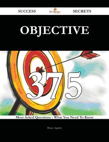Objective 375 Success Secrets - 375 Most Asked Questions On Objective - What You Need To Know