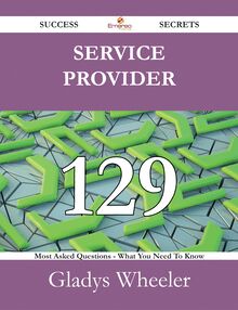 Service Provider 129 Success Secrets - 129 Most Asked Questions On Service Provider - What You Need To Know