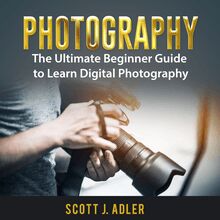 Photography: The Ultimate Beginner Guide to Learn Digital Photography