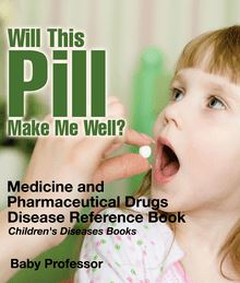 Will This Pill Make Me Well? Medicine and Pharmaceutical Drugs - Disease Reference Book | Children s Diseases Books