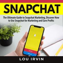 Snapchat: The Ultimate Guide to SnapChat Marketing, Discover How to Use SnapChat for Marketing and Earn Profits