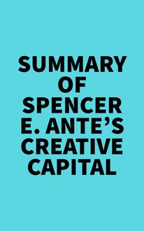 Summary of Spencer E. Ante s Creative Capital