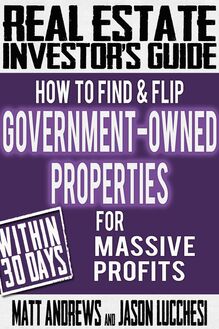 Real Estate Investor s Guide: How to Find & Flip Government-Owned Properties for Massive Profits