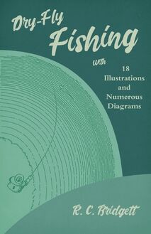 Dry-Fly Fishing - With 18 Illustrations and Numerous Diagrams