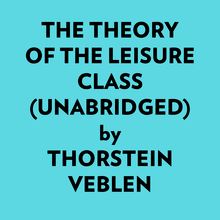 The Theory Of The Leisure Class (Unabridged)