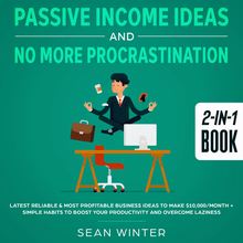 Passive Income Ideas and No More Procrastination 2-in-1 Book Latest Reliable & Most Profitable Business Ideas to Make $10,000/month + Simple Habits to Boost Your Productivity and Overcome Laziness