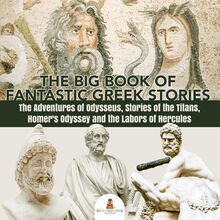 The Big Book of Fantastic Greek Stories : The Adventures of Odysseus, Stories of the Titans, Homer s Odyssey and the Labors of Hercules | Greek Mythology Books for Kids Junior Scholars Edition | Children s Greek & Roman Books