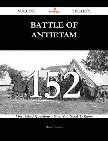 Battle of Antietam 152 Success Secrets - 152 Most Asked Questions On Battle of Antietam - What You Need To Know
