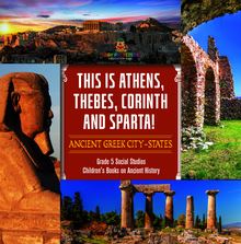 This is Athens, Thebes, Corinth and Sparta! : Ancient Greek City-States | Grade 5 Social Studies | Children s Books on Ancient History