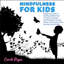 Mindfulness For Kids: A Beginners Guide to Teaching Children How to Practice Gratitude and Mindfulness through Simple and Nice day-to-day Exercises and Activities