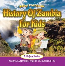 History Of Zambia For Kids: A History Series - Children Explore Histories Of The World Edition