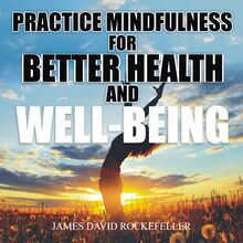 Practice Mindfulness for Better Health and WellBeing