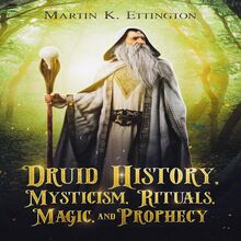 Druid History, Mysticism, Rituals, Magic, and Prophecy