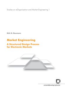 Market engineering [Elektronische Ressource] : a structured design process for electronic markets / by Dirk G. Neumann