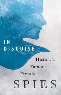In Disguise - History s Famous Female Spies