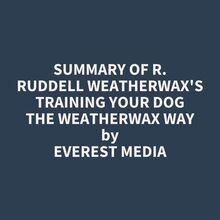 Summary of R. Ruddell Weatherwax s Training Your Dog the Weatherwax Way