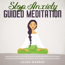 Stop Anxiety Guided Meditation Overcome Anxiety and Achieve Comforting Mindful Relief with The Power of Breathing, Self-Healing, Visualization and Imagery in Just a Few Weeks