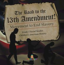 The Road to the 13th Amendment! : Movement to End Slavery | Grade 5 Social Studies | Children s American History
