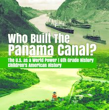Who Built the The Panama Canal? | The U.S. as a World Power | 6th Grade History | Children s American History