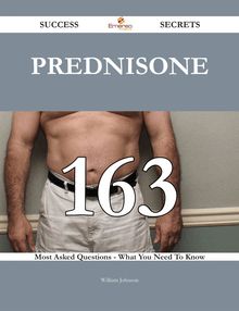 Prednisone 163 Success Secrets - 163 Most Asked Questions On Prednisone - What You Need To Know
