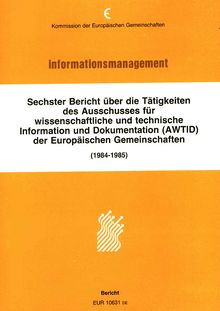 Sechster Bericht über die Tätigkeiten des Ausschusses für wissenschaftliche und technische Information und Dokumentation (AWTID) der Europäischen Gemeinschaften. Bricht 1984-1985