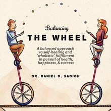 Balancing THE WHEEL: A balanced approach to self-healing and "wholistic" fulfillment in pursuit of health, happiness, & success