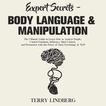 Expert Secrets – Body Language & Manipulation: The Ultimate Guide to Learn How to Analyze People, Control Emotions, Influence, Mind Control, and Persuasion with the Power of Dark Psychology & NLP!