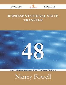 Representational State Transfer 48 Success Secrets - 48 Most Asked Questions On Representational State Transfer - What You Need To Know