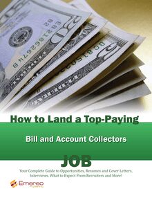 How to Land a Top-Paying Bill and Account Collectors Job: Your Complete Guide to Opportunities, Resumes and Cover Letters, Interviews, Salaries, Promotions, What to Expect From Recruiters and More!