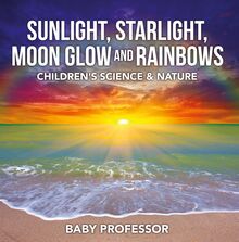 Sunlight, Starlight, Moon Glow and Rainbows | Children s Science & Nature