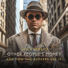 Other People s Money, and How the Bankers Use It