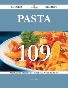 Pasta 109 Success Secrets - 109 Most Asked Questions On Pasta - What You Need To Know
