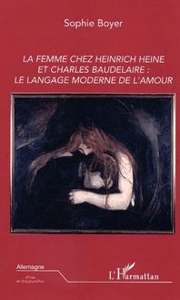 La femme chez Heinrich Heine et Charles Baudelaire: le langage moderne de l amour