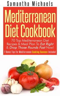 Mediterranean Diet Cookbook: 70 Top Mediterranean Diet Recipes & Meal Plan To Eat Right & Drop Those Pounds Fast Now!