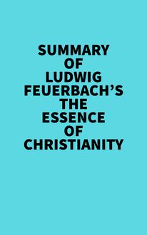 Summary of Ludwig Feuerbach s The Essence of Christianity