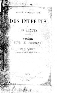 Des intérêts et des rentes : thèse pour le doctorat... / par C. Wallut,... ; Faculté de droit de Paris