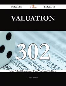 Valuation 302 Success Secrets - 302 Most Asked Questions On Valuation - What You Need To Know