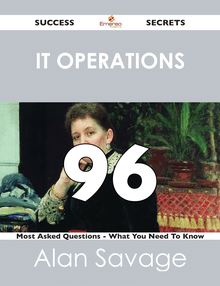 IT Operations 96 Success Secrets - 96 Most Asked Questions On IT Operations - What You Need To Know